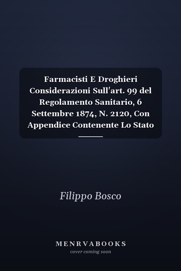 Farmacisti E Droghieri Considerazioni Sull'art. 99 del Regolamento Sanitario, 6 Settembre 1874, N. 2120, Con Appendice Contenente Lo Stato Della Giurisprudenza Al Riguardo (Classic Reprint)