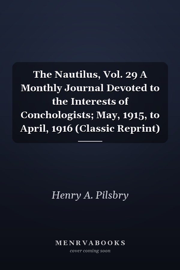 The Nautilus, Vol. 29 A Monthly Journal Devoted to the Interests of Conchologists; May, 1915, to April, 1916 (Classic Reprint)