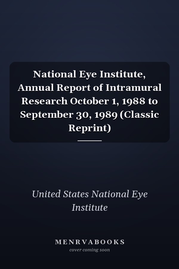 National Eye Institute, Annual Report of Intramural Research October 1, 1988 to September 30, 1989 (Classic Reprint)