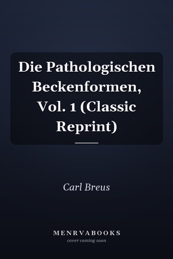 Die Pathologischen Beckenformen, Vol. 1 (Classic Reprint)