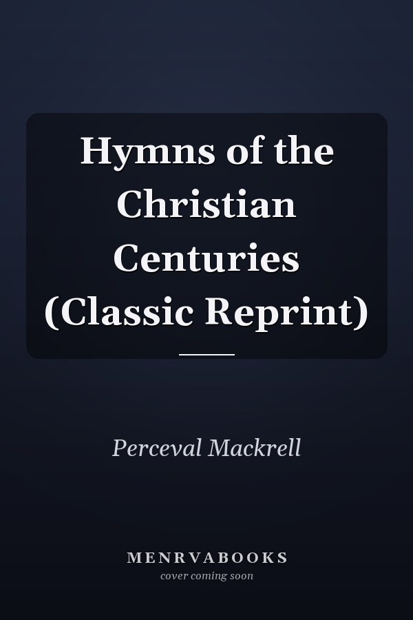 Hymns of the Christian Centuries (Classic Reprint)