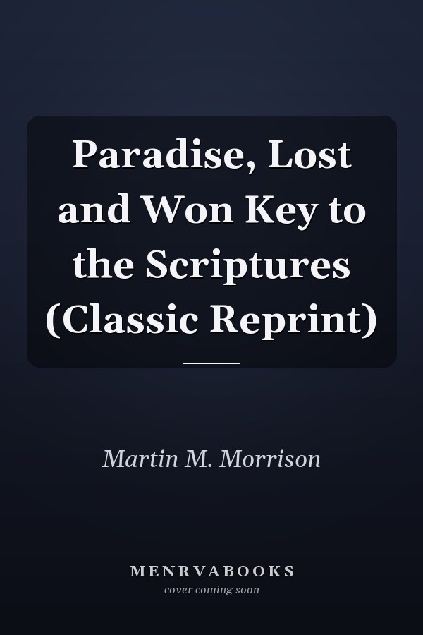 Paradise, Lost and Won Key to the Scriptures (Classic Reprint)