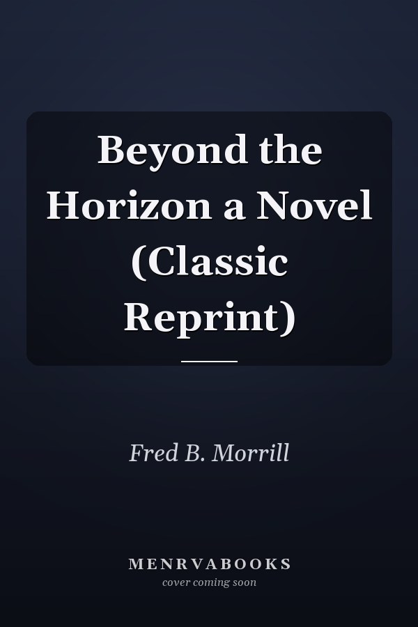 Beyond the Horizon a Novel (Classic Reprint)