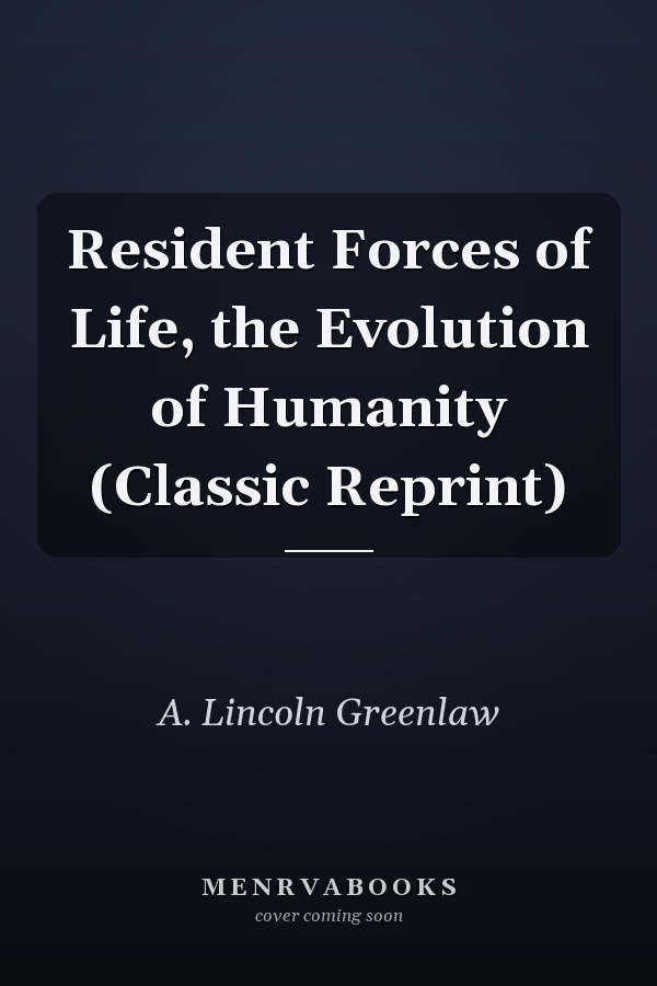 Resident Forces of Life, the Evolution of Humanity (Classic Reprint)