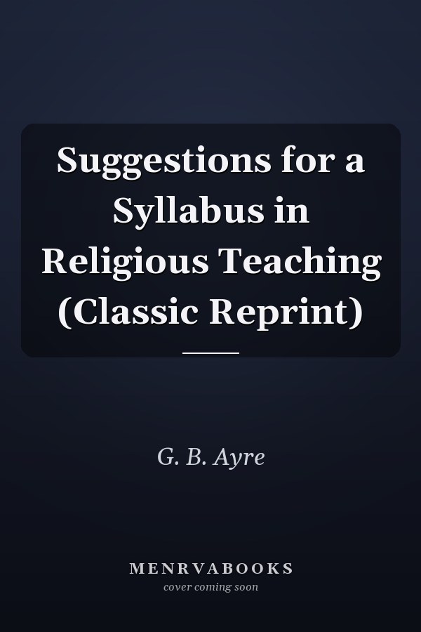 Suggestions for a Syllabus in Religious Teaching (Classic Reprint)