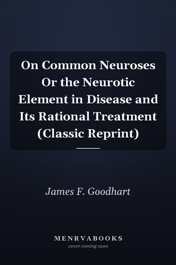 On Common Neuroses Or the Neurotic Element in Disease and Its Rational Treatment (Classic Reprint)