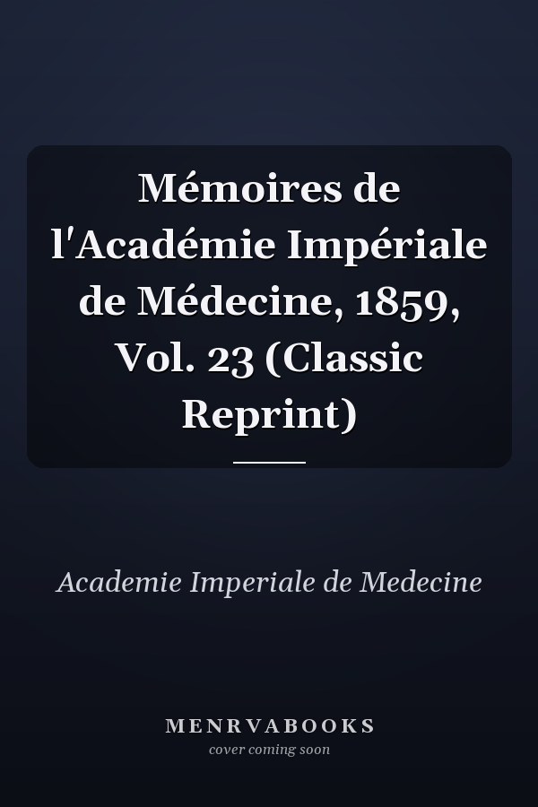 Mémoires de l'Académie Impériale de Médecine, 1859, Vol. 23 (Classic Reprint)
