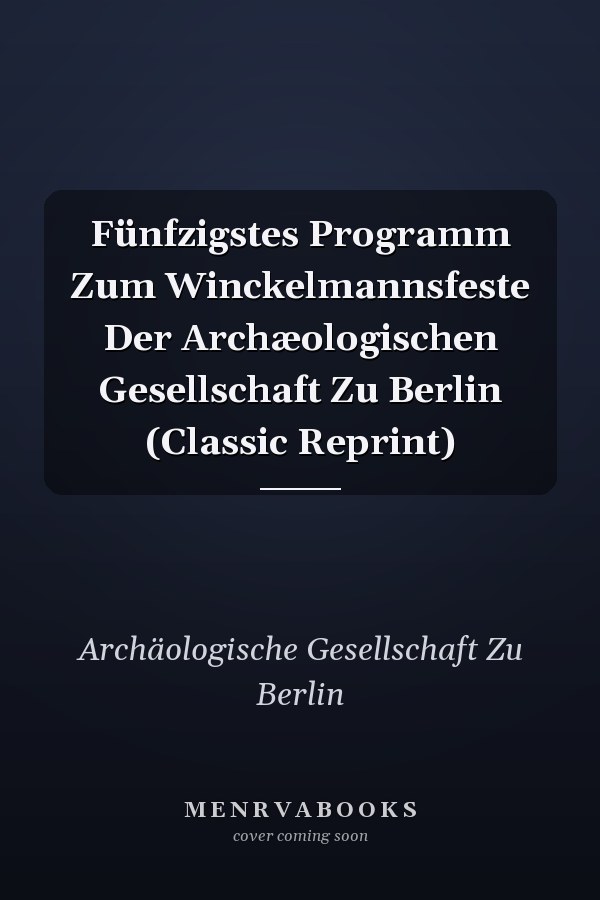 Fünfzigstes Programm Zum Winckelmannsfeste Der Archæologischen Gesellschaft Zu Berlin (Classic Reprint)