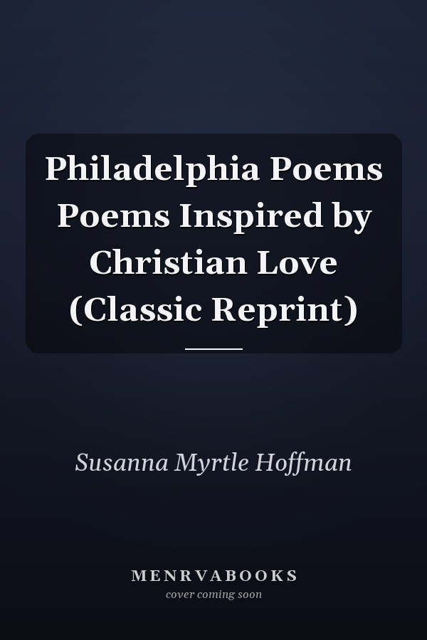 Philadelphia Poems Poems Inspired by Christian Love (Classic Reprint)