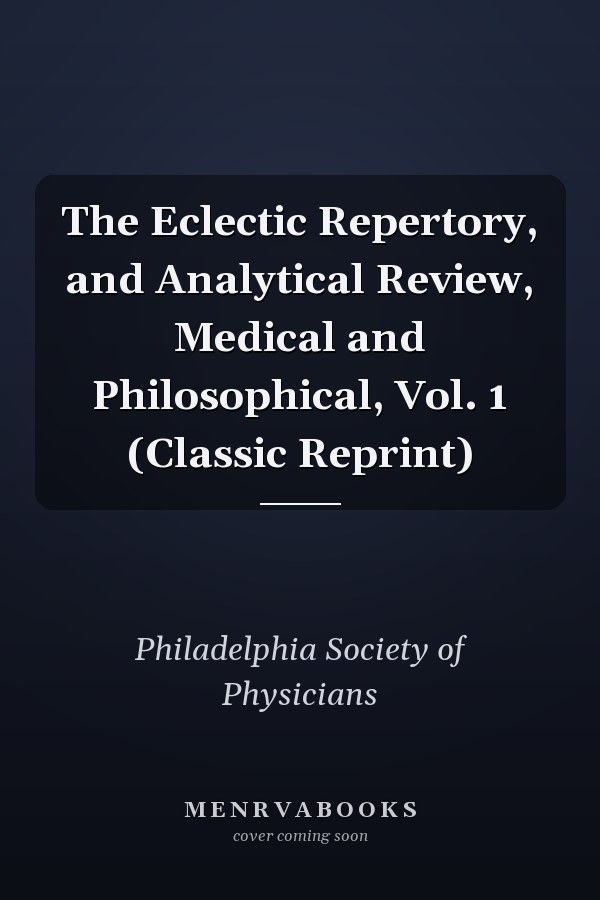 The Eclectic Repertory, and Analytical Review, Medical and Philosophical, Vol. 1 (Classic Reprint)