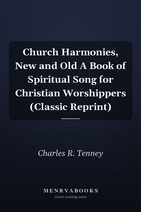 Church Harmonies, New and Old A Book of Spiritual Song for Christian Worshippers (Classic Reprint)