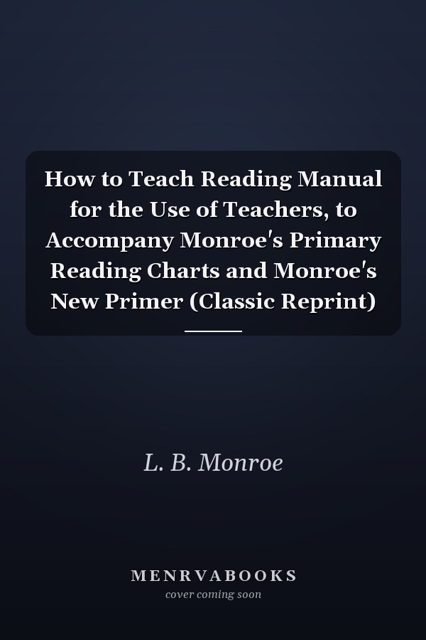 How to Teach Reading Manual for the Use of Teachers, to Accompany Monroe's Primary Reading Charts and Monroe's New Primer (Classic Reprint)