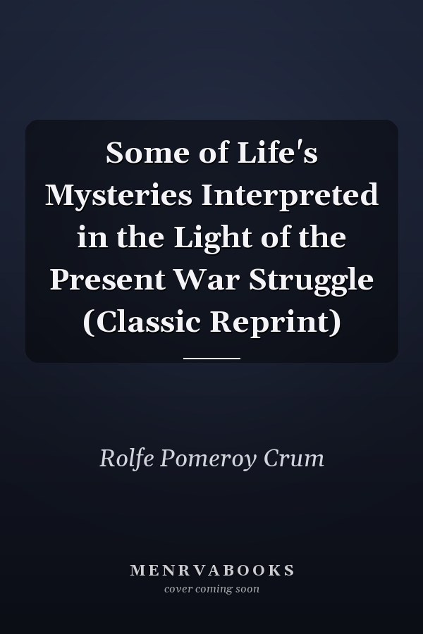 Some of Life's Mysteries Interpreted in the Light of the Present War Struggle (Classic Reprint)