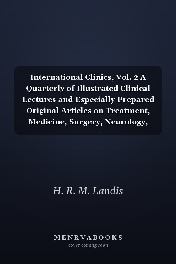 International Clinics, Vol. 2 A Quarterly of Illustrated Clinical Lectures and Especially Prepared Original Articles on Treatment, Medicine, Surgery, Neurology, Paediatrics, Obsterics, Gynaecology, Orthopaedics, Pathology, Dermatology, Ophthalmology, Oto