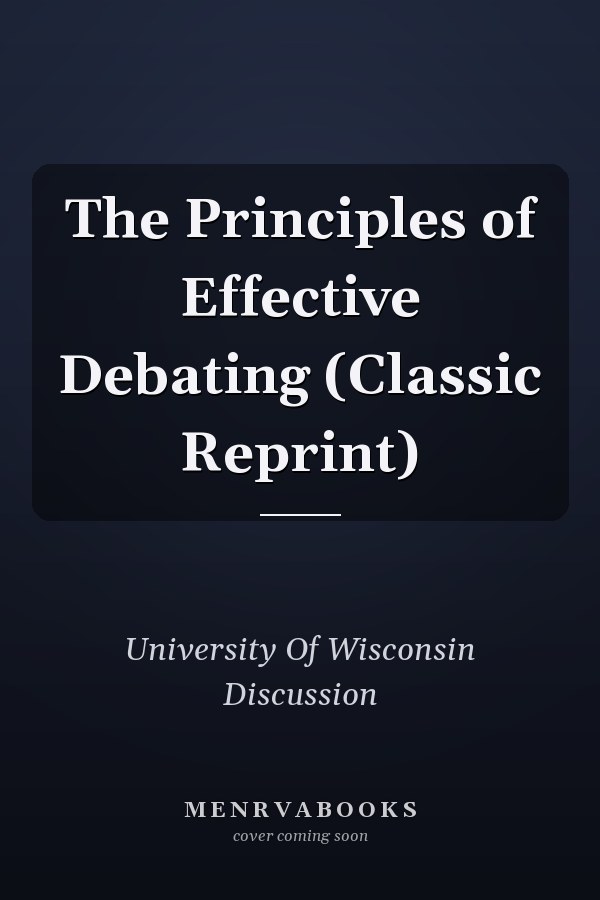 The Principles of Effective Debating (Classic Reprint)