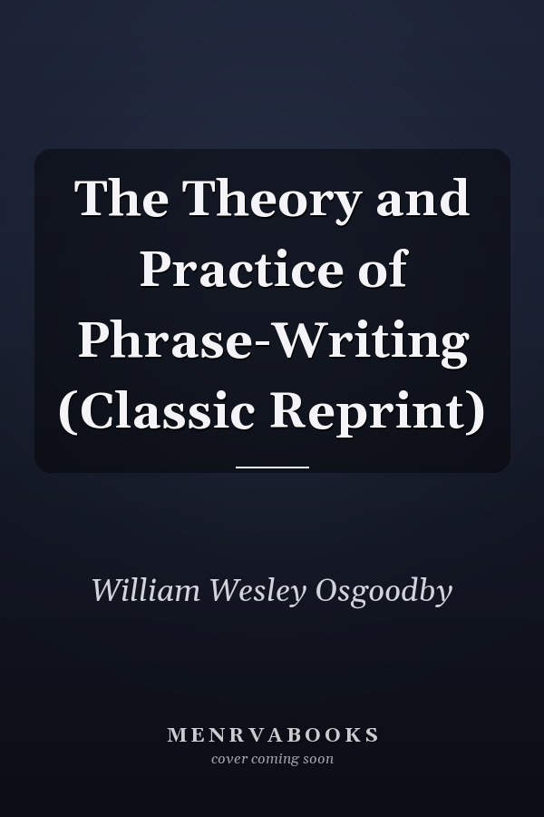 The Theory and Practice of Phrase-Writing (Classic Reprint)
