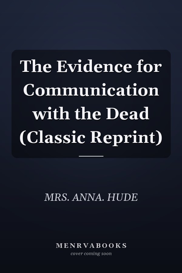 The Evidence for Communication with the Dead (Classic Reprint)