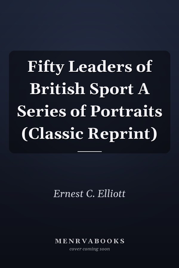 Fifty Leaders of British Sport A Series of Portraits (Classic Reprint)