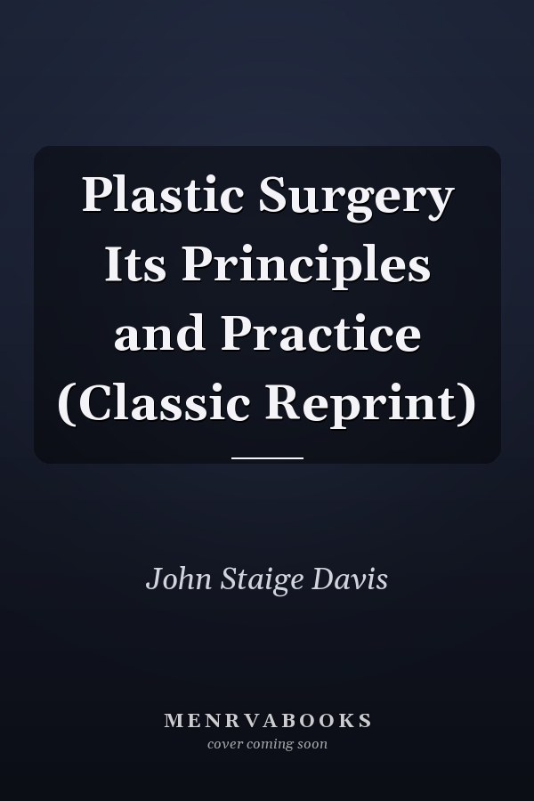 Plastic Surgery Its Principles and Practice (Classic Reprint)