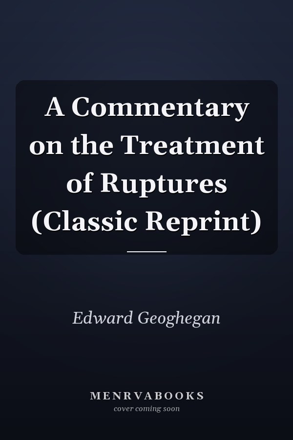 A Commentary on the Treatment of Ruptures (Classic Reprint)