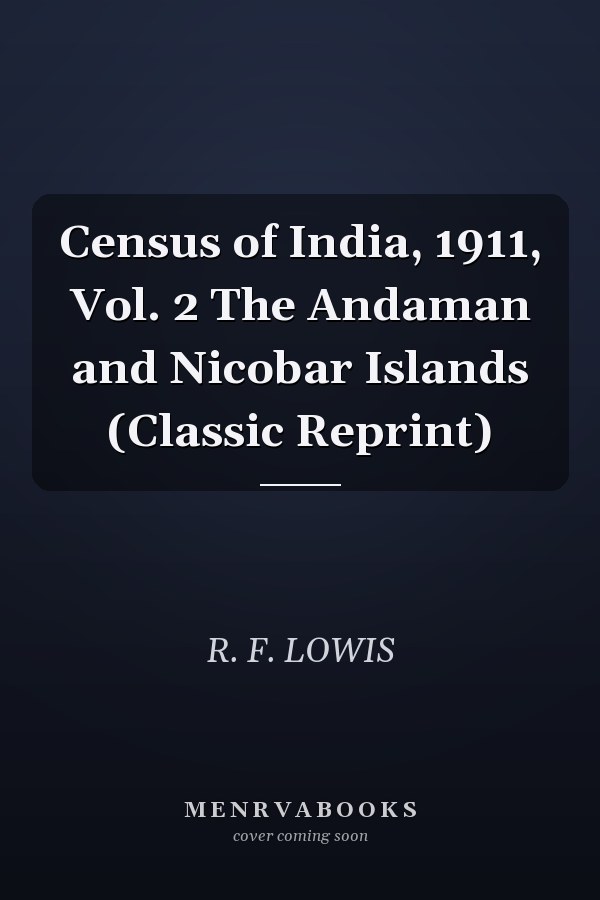 Census of India, 1911, Vol. 2 The Andaman and Nicobar Islands (Classic Reprint)