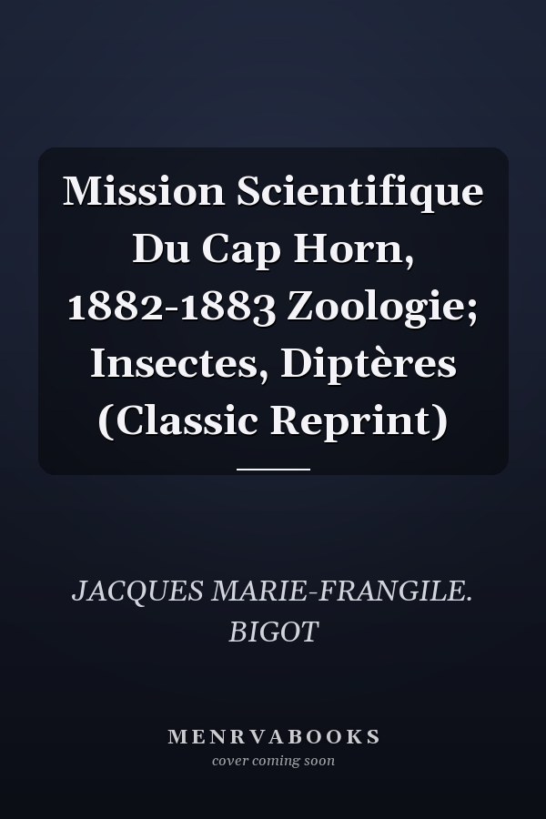 Mission Scientifique Du Cap Horn, 1882-1883 Zoologie; Insectes, Diptères (Classic Reprint)