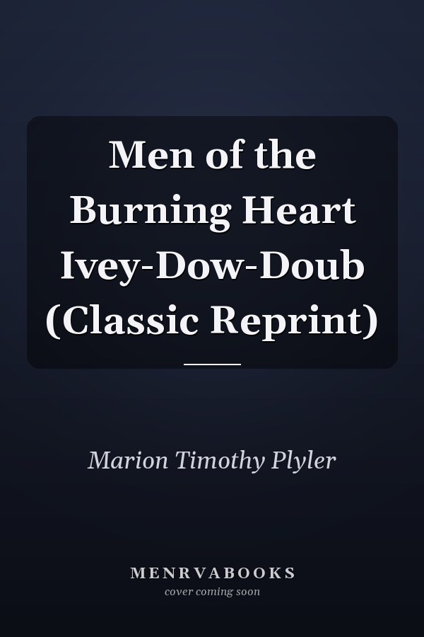 Men of the Burning Heart Ivey-Dow-Doub (Classic Reprint)