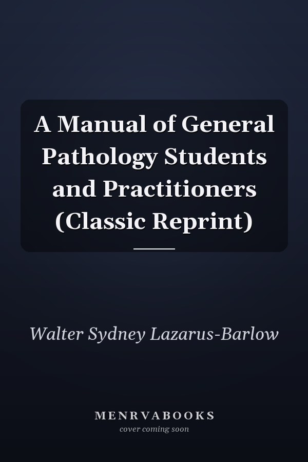 A Manual of General Pathology Students and Practitioners (Classic Reprint)