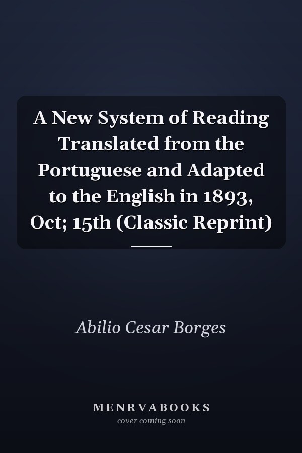 A New System of Reading Translated from the Portuguese and Adapted to the English in 1893, Oct; 15th (Classic Reprint)