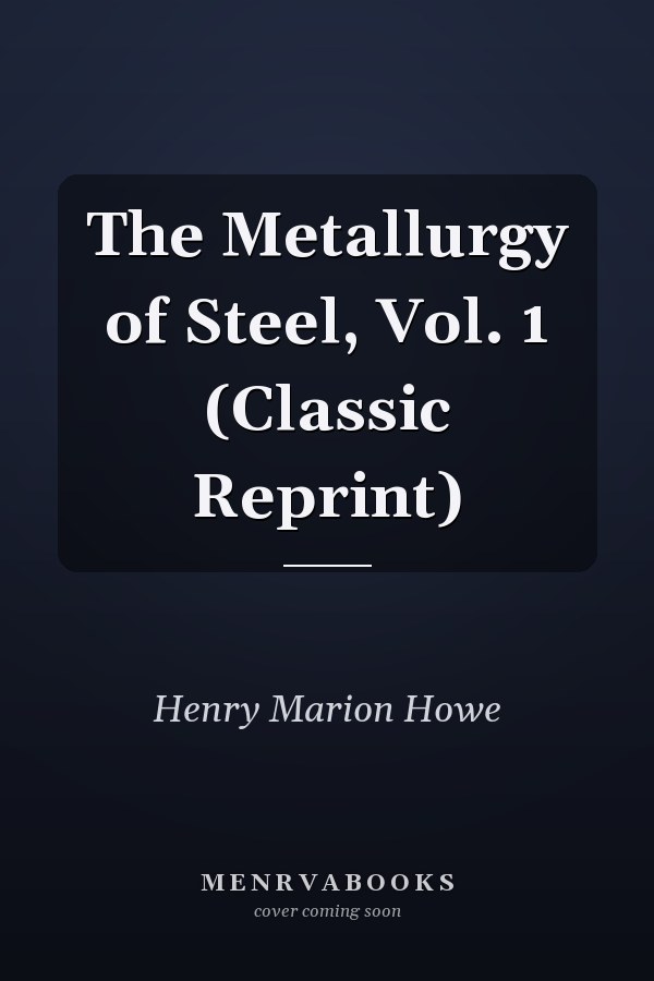 The Metallurgy of Steel, Vol. 1 (Classic Reprint)