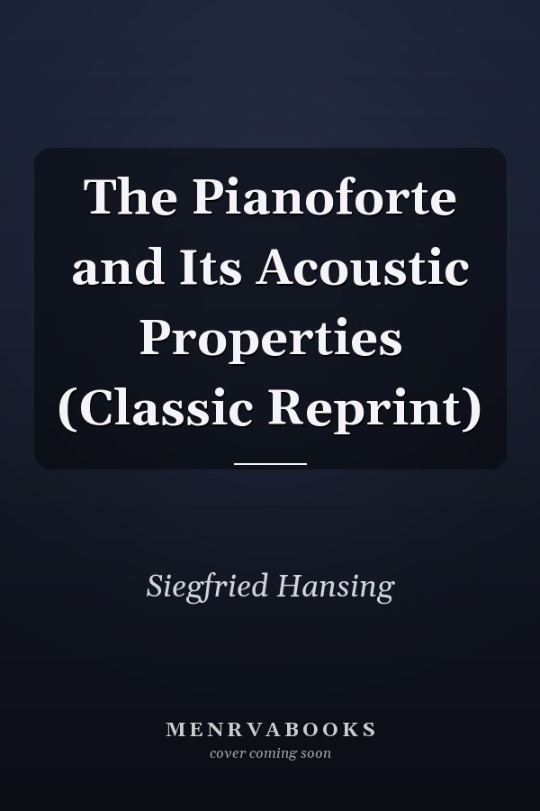 The Pianoforte and Its Acoustic Properties (Classic Reprint)