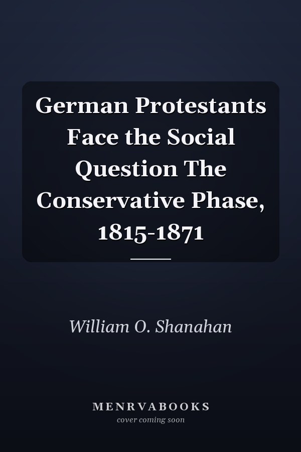 German Protestants Face the Social Question The Conservative Phase, 1815-1871