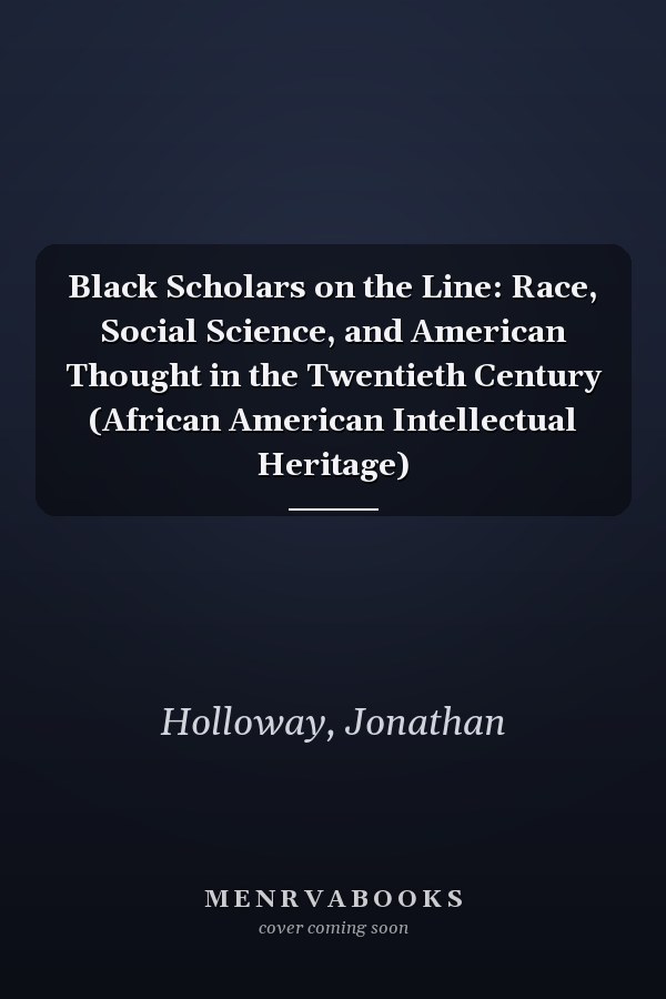 Black Scholars on the Line: Race, Social Science, and American Thought in the Twentieth Century (African American Intellectual Heritage)