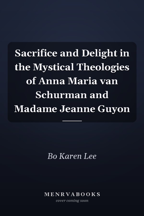 Sacrifice and Delight in the Mystical Theologies of Anna Maria van Schurman and Madame Jeanne Guyon