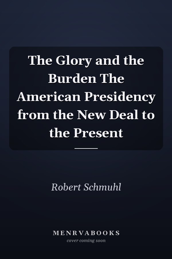 The Glory and the Burden The American Presidency from the New Deal to the Present