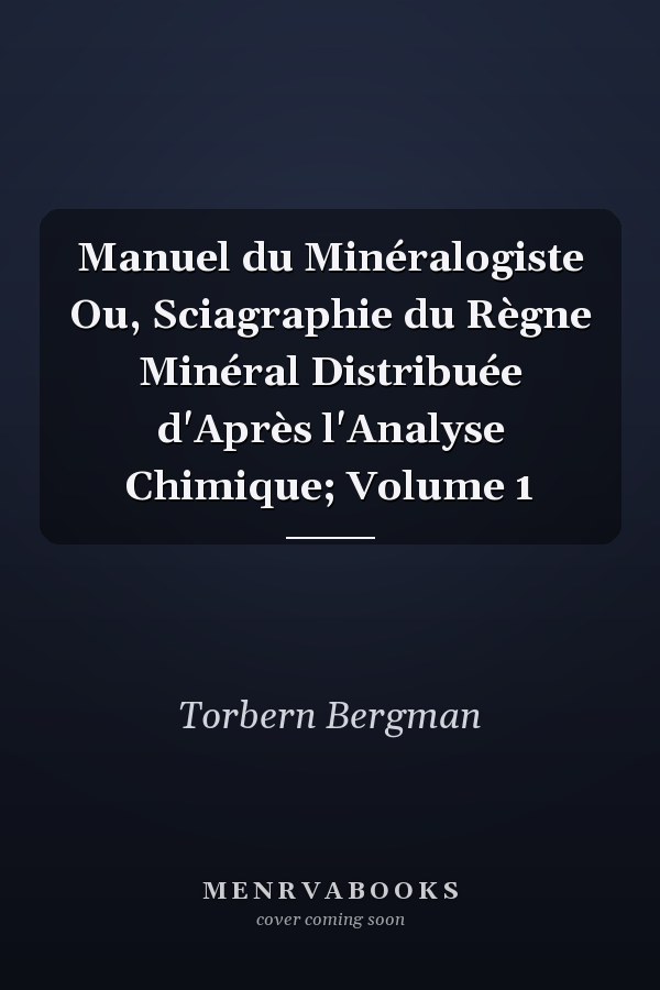Manuel du Minéralogiste Ou, Sciagraphie du Règne Minéral Distribuée d'Après l'Analyse Chimique; Volume 1