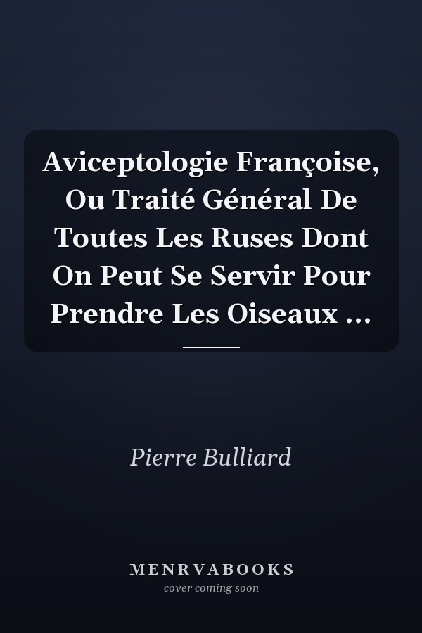Aviceptologie Françoise, Ou Traité Général De Toutes Les Ruses Dont On Peut Se Servir Pour Prendre Les Oiseaux ...
