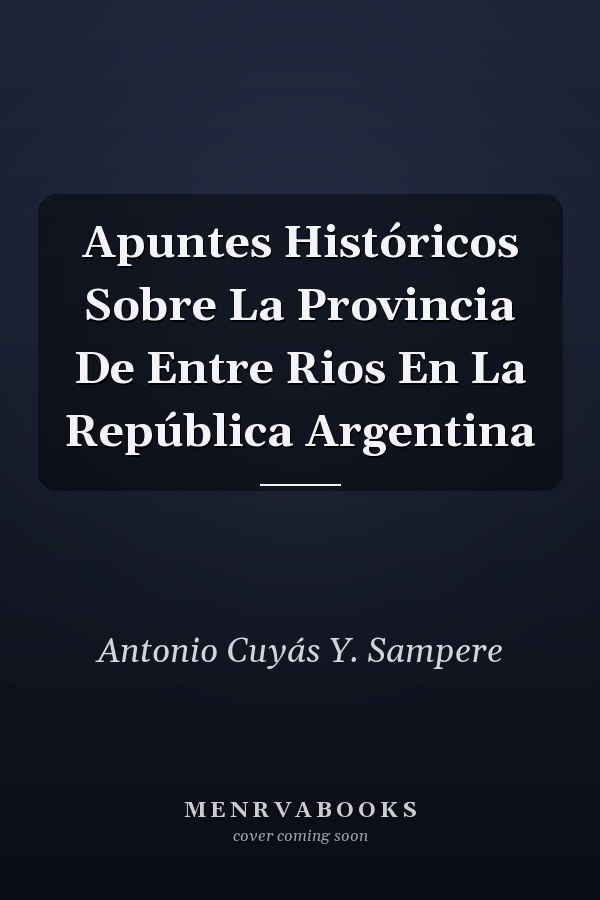 Apuntes Históricos Sobre La Provincia De Entre Rios En La República Argentina