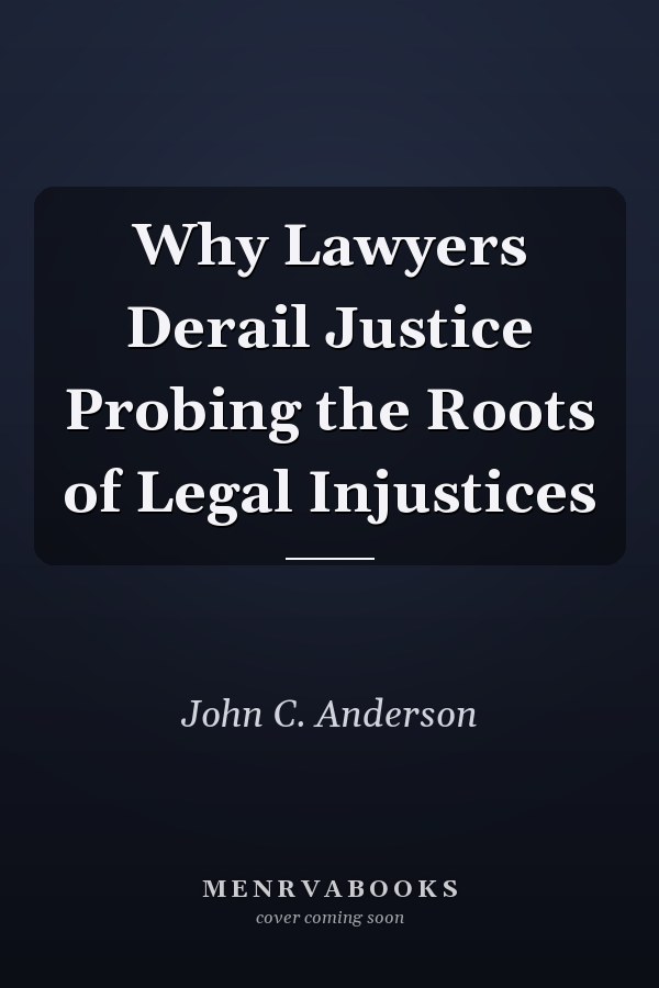 Why Lawyers Derail Justice Probing the Roots of Legal Injustices