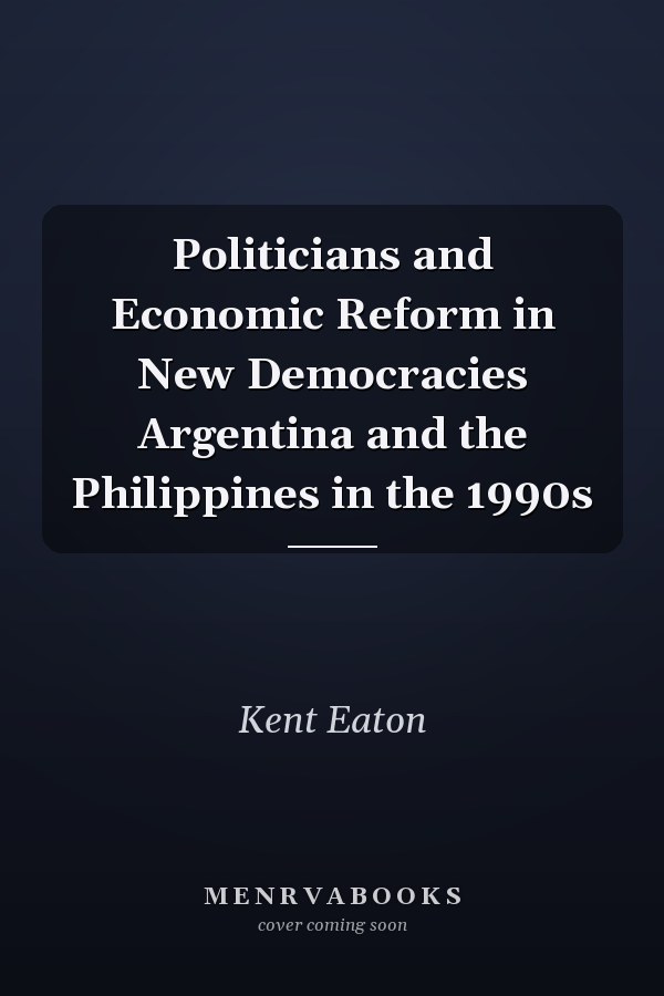 Politicians and Economic Reform in New Democracies Argentina and the Philippines in the 1990s
