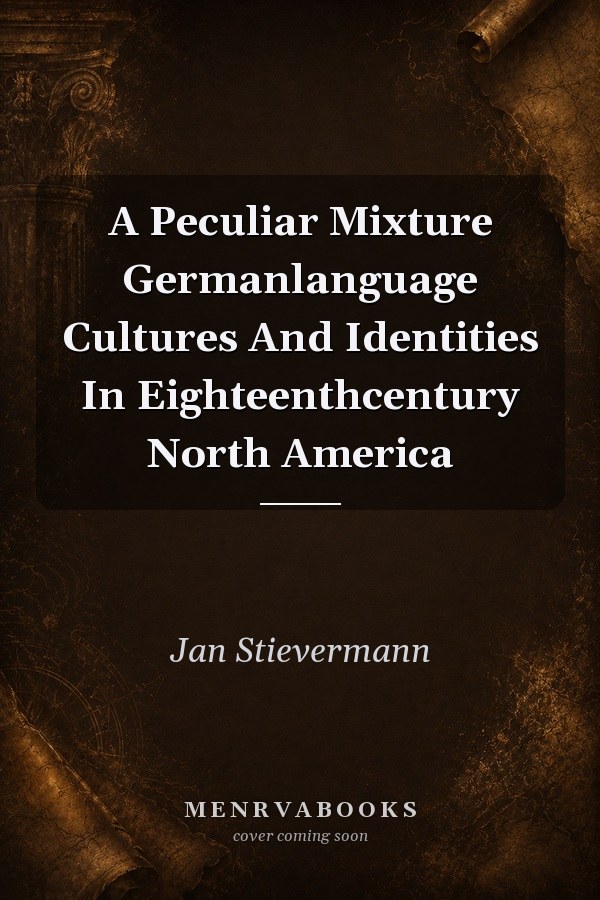 A Peculiar Mixture Germanlanguage Cultures And Identities In Eighteenthcentury North America