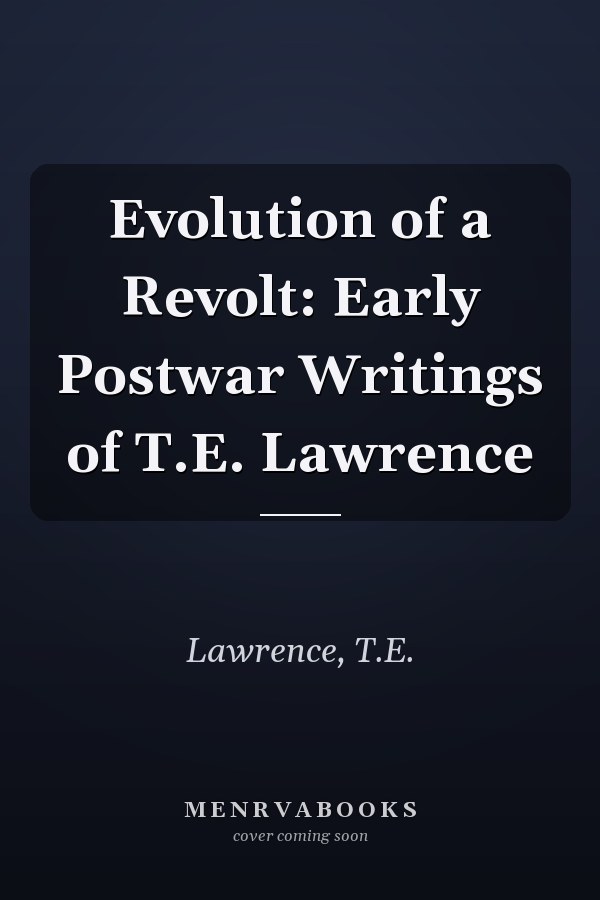 Evolution of a Revolt: Early Postwar Writings of T.E. Lawrence