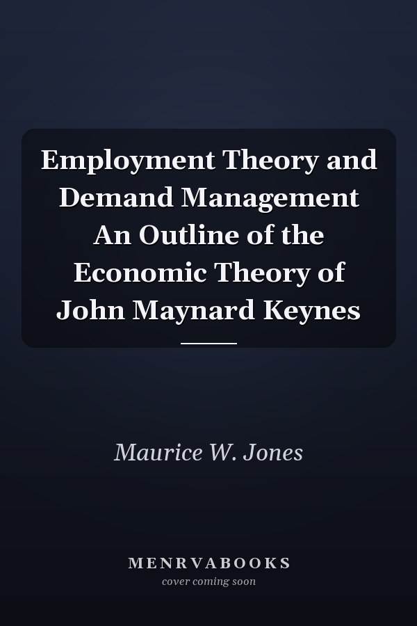 Employment Theory and Demand Management An Outline of the Economic Theory of John Maynard Keynes