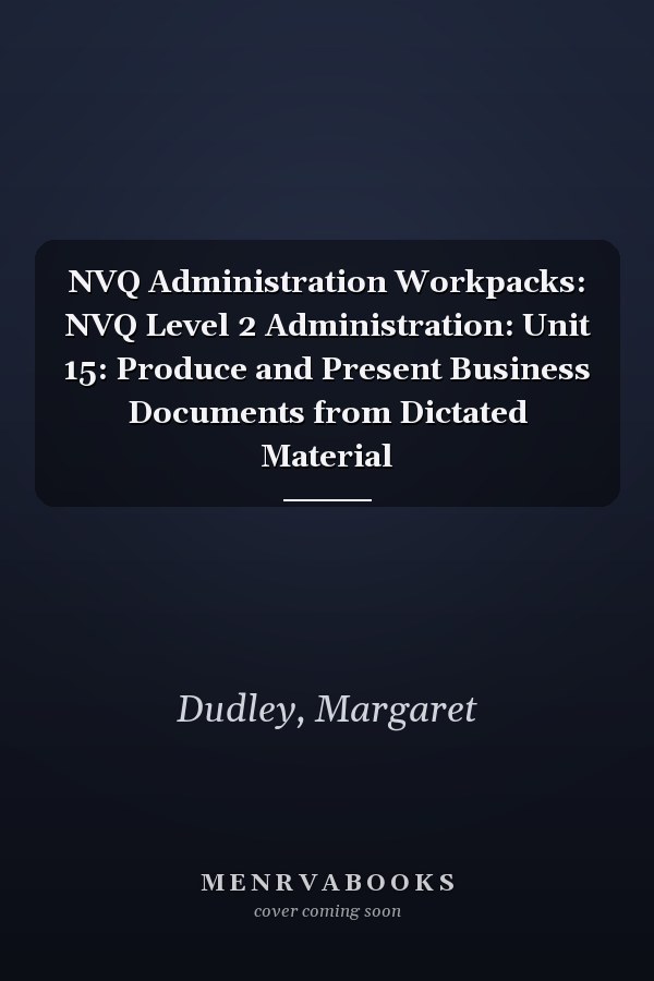 NVQ Administration Workpacks: NVQ Level 2 Administration: Unit 15: Produce and Present Business Documents from Dictated Material