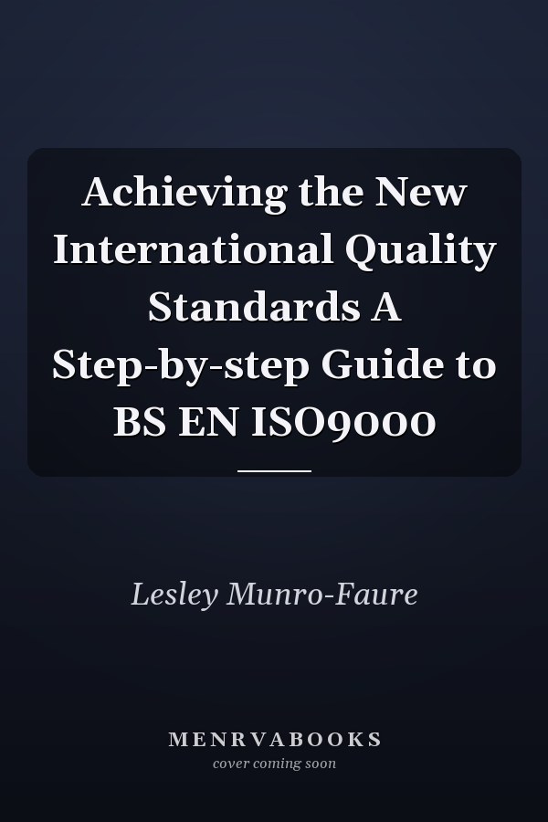Achieving the New International Quality Standards A Step-by-step Guide to BS EN ISO9000