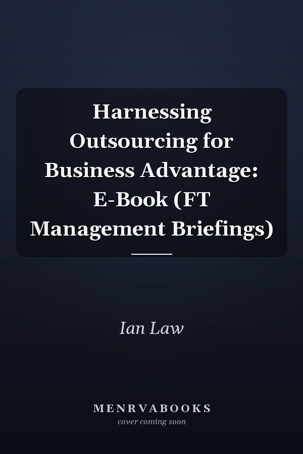 Harnessing Outsourcing for Business Advantage: E-Book (FT Management Briefings)