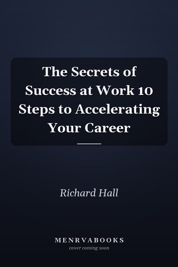 The Secrets of Success at Work 10 Steps to Accelerating Your Career