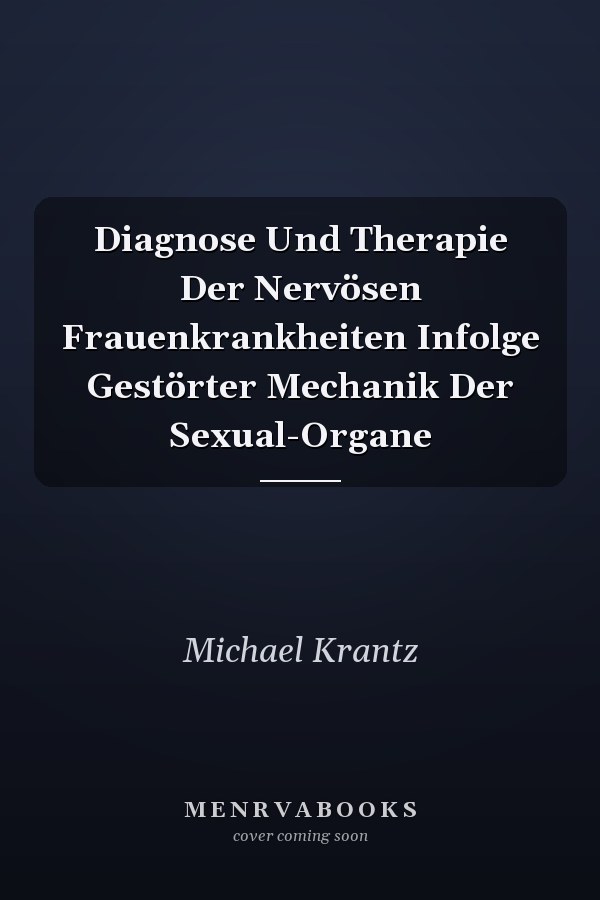 Diagnose Und Therapie Der Nervösen Frauenkrankheiten Infolge Gestörter Mechanik Der Sexual-Organe