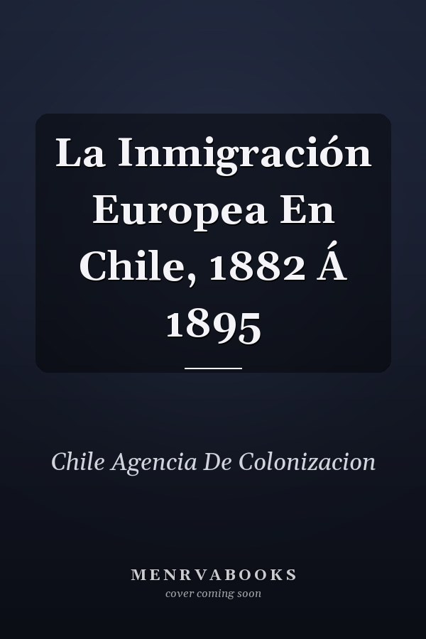 La Inmigración Europea En Chile, 1882 Á 1895