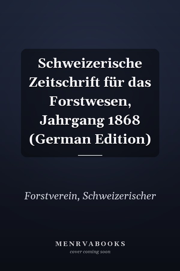 Schweizerische Zeitschrift für das Forstwesen, Jahrgang 1868 (German Edition)